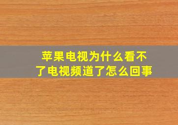 苹果电视为什么看不了电视频道了怎么回事