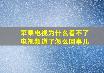 苹果电视为什么看不了电视频道了怎么回事儿