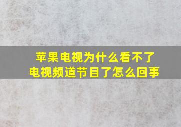 苹果电视为什么看不了电视频道节目了怎么回事