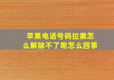 苹果电话号码拉黑怎么解除不了呢怎么回事