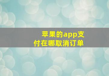 苹果的app支付在哪取消订单