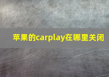 苹果的carplay在哪里关闭