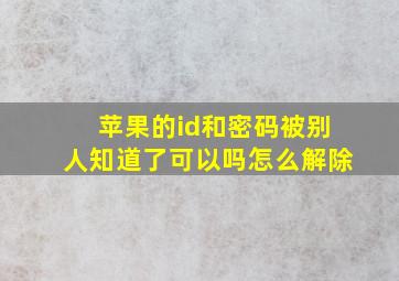 苹果的id和密码被别人知道了可以吗怎么解除