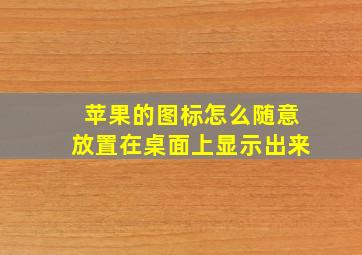 苹果的图标怎么随意放置在桌面上显示出来