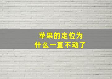 苹果的定位为什么一直不动了