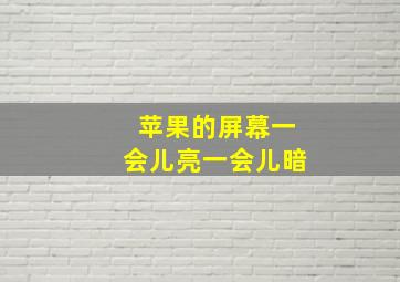 苹果的屏幕一会儿亮一会儿暗