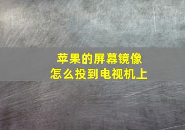 苹果的屏幕镜像怎么投到电视机上