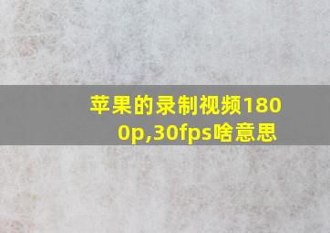 苹果的录制视频1800p,30fps啥意思