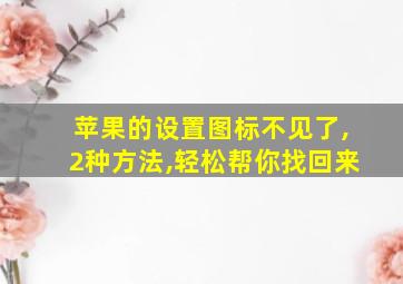 苹果的设置图标不见了,2种方法,轻松帮你找回来