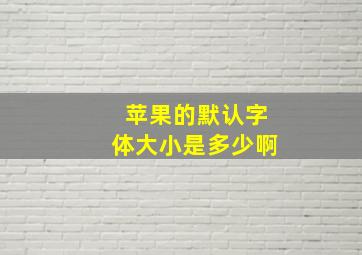 苹果的默认字体大小是多少啊