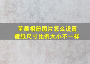 苹果相册图片怎么设置壁纸尺寸比例大小不一样