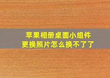 苹果相册桌面小组件更换照片怎么换不了了