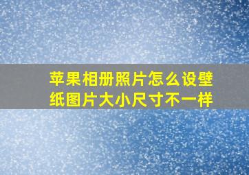 苹果相册照片怎么设壁纸图片大小尺寸不一样