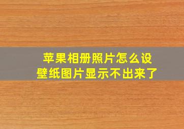 苹果相册照片怎么设壁纸图片显示不出来了