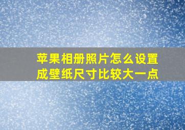 苹果相册照片怎么设置成壁纸尺寸比较大一点