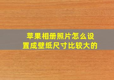 苹果相册照片怎么设置成壁纸尺寸比较大的