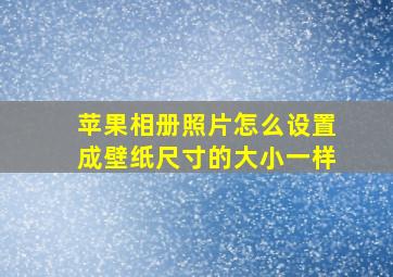 苹果相册照片怎么设置成壁纸尺寸的大小一样