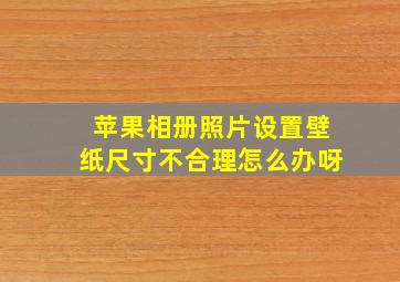 苹果相册照片设置壁纸尺寸不合理怎么办呀