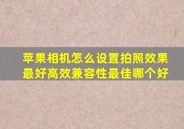 苹果相机怎么设置拍照效果最好高效兼容性最佳哪个好