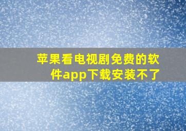 苹果看电视剧免费的软件app下载安装不了