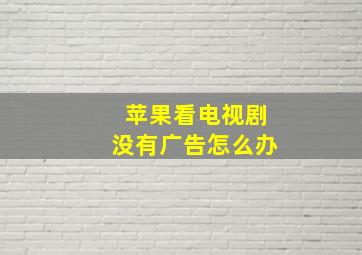 苹果看电视剧没有广告怎么办