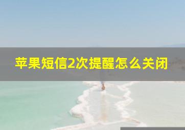 苹果短信2次提醒怎么关闭