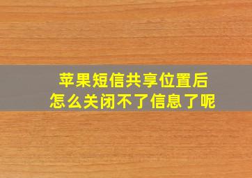 苹果短信共享位置后怎么关闭不了信息了呢