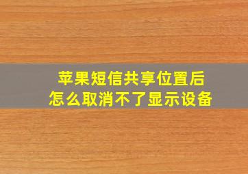 苹果短信共享位置后怎么取消不了显示设备