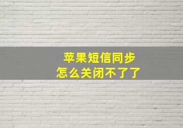 苹果短信同步怎么关闭不了了