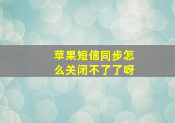 苹果短信同步怎么关闭不了了呀