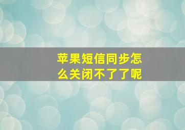 苹果短信同步怎么关闭不了了呢