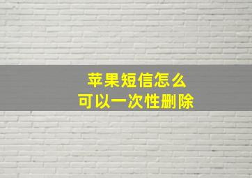 苹果短信怎么可以一次性删除