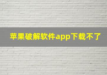 苹果破解软件app下载不了