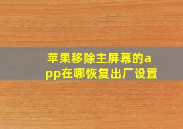 苹果移除主屏幕的app在哪恢复出厂设置