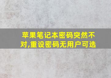 苹果笔记本密码突然不对,重设密码无用户可选