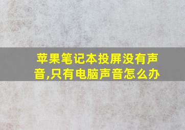 苹果笔记本投屏没有声音,只有电脑声音怎么办