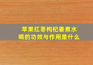 苹果红枣枸杞姜煮水喝的功效与作用是什么