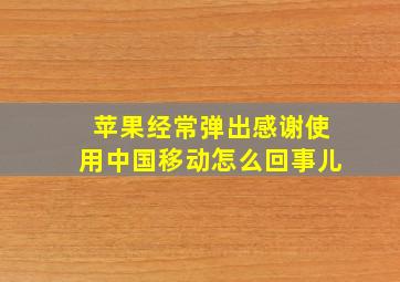 苹果经常弹出感谢使用中国移动怎么回事儿