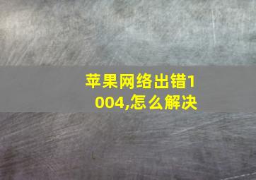 苹果网络出错1004,怎么解决