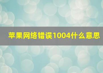 苹果网络错误1004什么意思