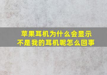 苹果耳机为什么会显示不是我的耳机呢怎么回事