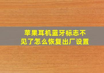 苹果耳机蓝牙标志不见了怎么恢复出厂设置