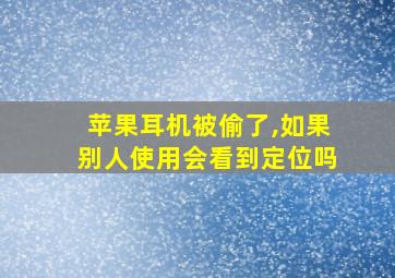 苹果耳机被偷了,如果别人使用会看到定位吗