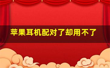 苹果耳机配对了却用不了