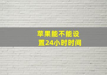 苹果能不能设置24小时时间