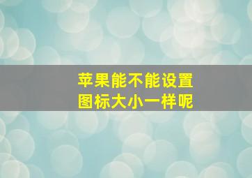 苹果能不能设置图标大小一样呢