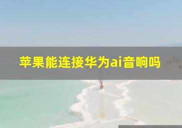 苹果能连接华为ai音响吗