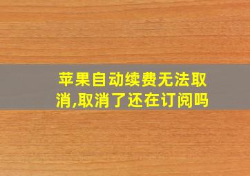 苹果自动续费无法取消,取消了还在订阅吗