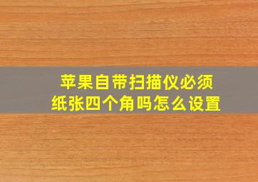 苹果自带扫描仪必须纸张四个角吗怎么设置