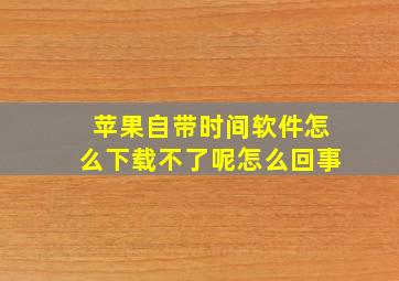 苹果自带时间软件怎么下载不了呢怎么回事